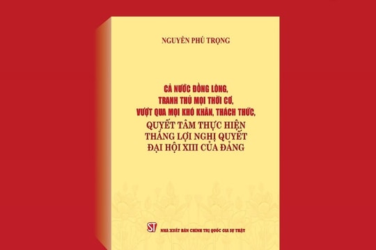 Cuốn sách của Tổng Bí thư: Nắm bắt cơ hội hoàn thành thắng lợi Nghị quyết Đại hội XIII của Đảng