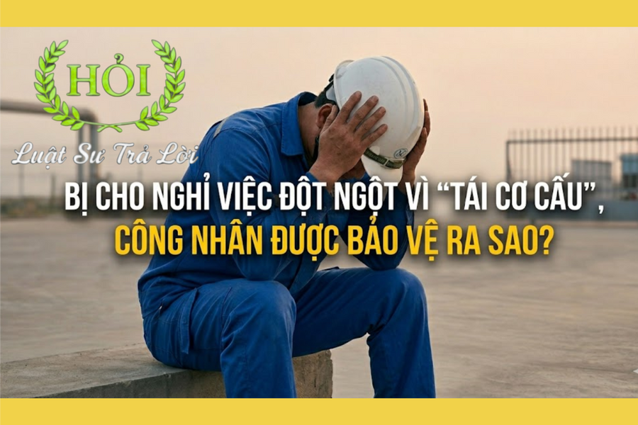 Bị cho nghỉ việc đột ngột vì 'tái cơ cấu', công nhân được bảo vệ ra sao?